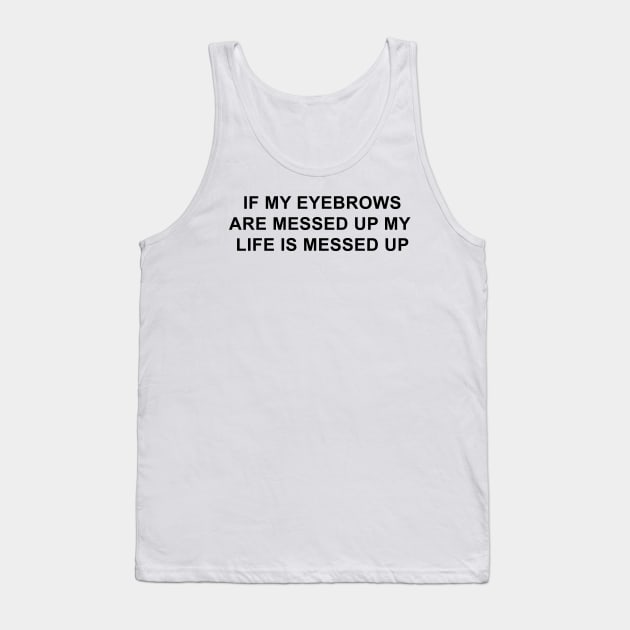 If My Eyebrows Are Messed Up My Life is Messed Up Tank Top by pizzamydarling